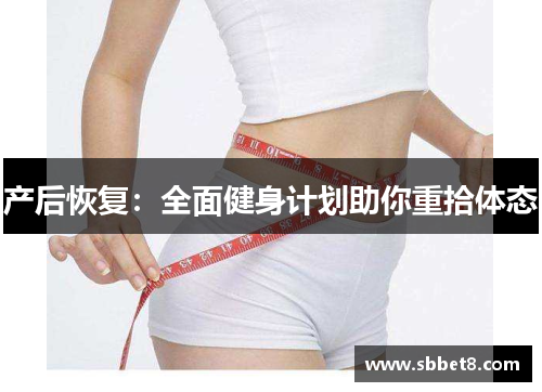 产后恢复：全面健身计划助你重拾体态