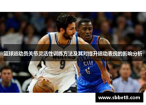 篮球运动员关节灵活性训练方法及其对提升运动表现的影响分析 篮球运动员关节灵活性训练方法及其对提升运动表现的影响分析
